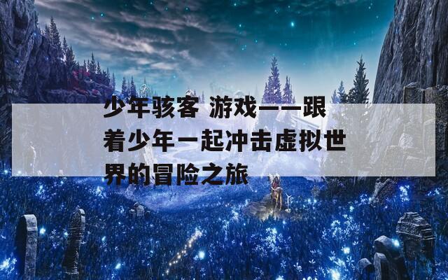 少年骇客 游戏——跟着少年一起冲击虚拟世界的冒险之旅  第1张