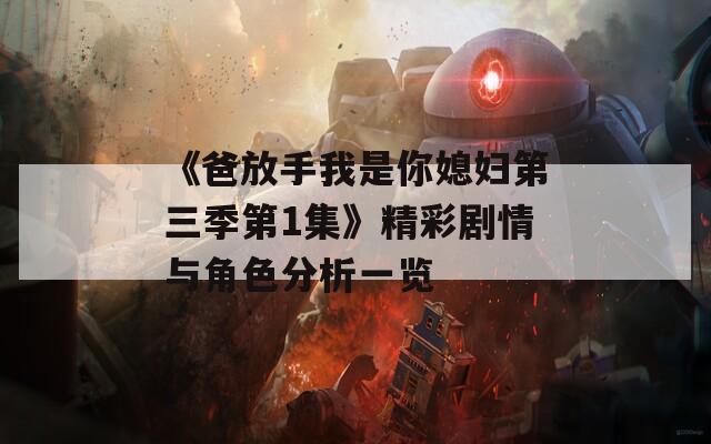 《爸放手我是你媳妇第三季第1集》精彩剧情与角色分析一览