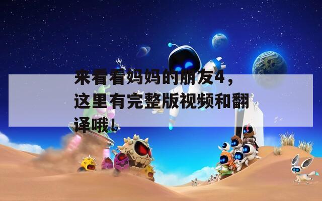 来看看妈妈的朋友4，这里有完整版视频和翻译哦！