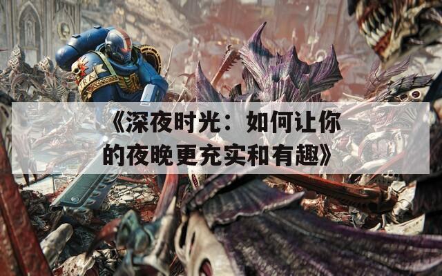 《深夜时光：如何让你的夜晚更充实和有趣》