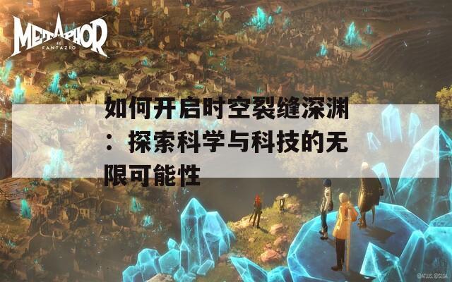 如何开启时空裂缝深渊：探索科学与科技的无限可能性
