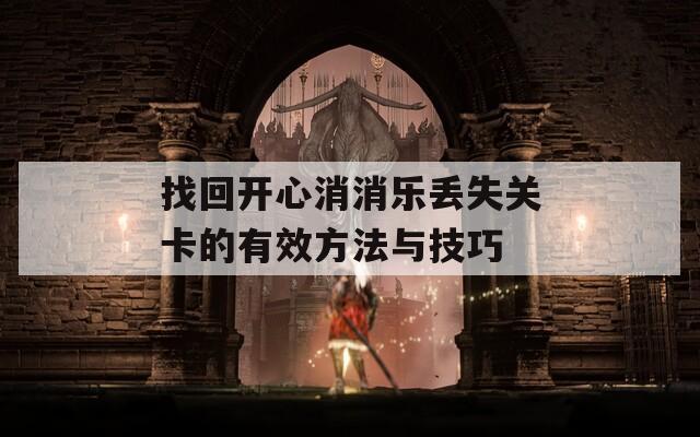 找回开心消消乐丢失关卡的有效方法与技巧