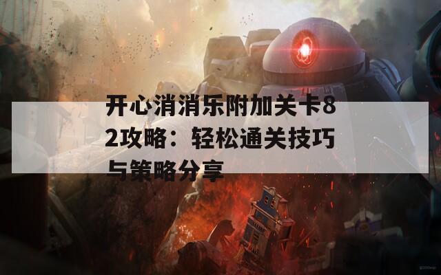 开心消消乐附加关卡82攻略：轻松通关技巧与策略分享