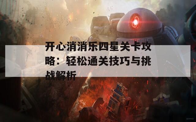 开心消消乐四星关卡攻略：轻松通关技巧与挑战解析