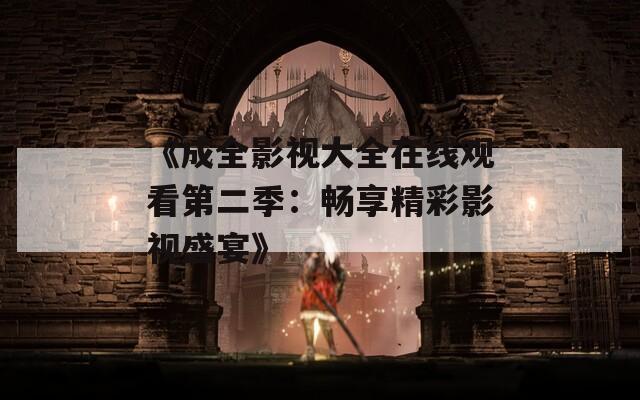 《成全影视大全在线观看第二季：畅享精彩影视盛宴》