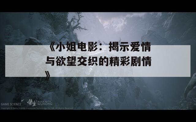 《小姐电影：揭示爱情与欲望交织的精彩剧情》