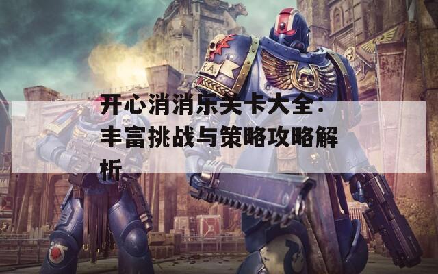 开心消消乐关卡大全：丰富挑战与策略攻略解析