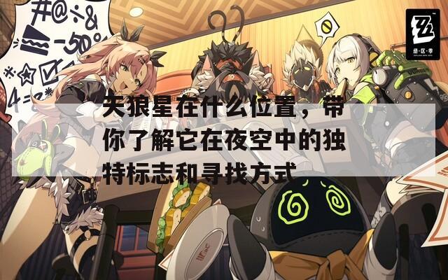 天狼星在什么位置，带你了解它在夜空中的独特标志和寻找方式