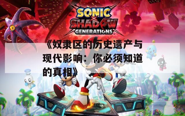 《奴隶区的历史遗产与现代影响：你必须知道的真相》