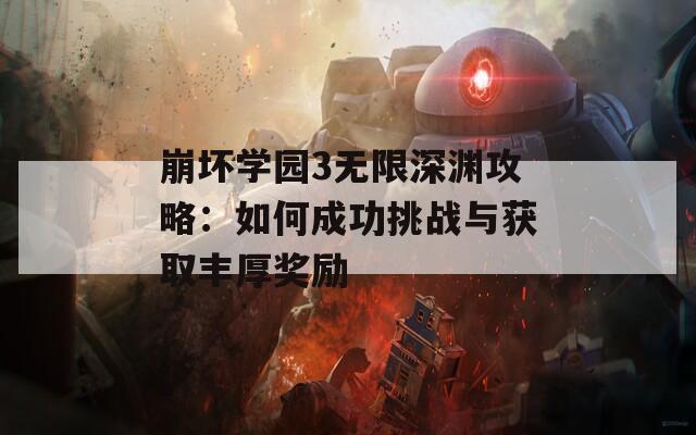 崩坏学园3无限深渊攻略：如何成功挑战与获取丰厚奖励