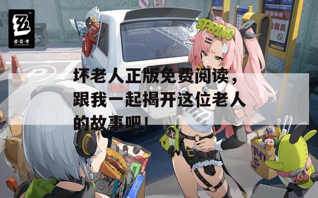 坏老人正版免费阅读，跟我一起揭开这位老人的故事吧！