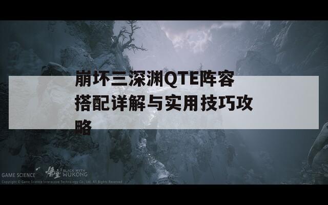 崩坏三深渊QTE阵容搭配详解与实用技巧攻略