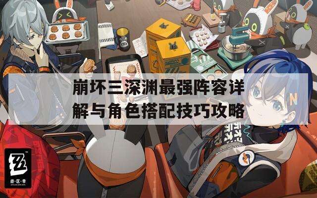 崩坏三深渊最强阵容详解与角色搭配技巧攻略