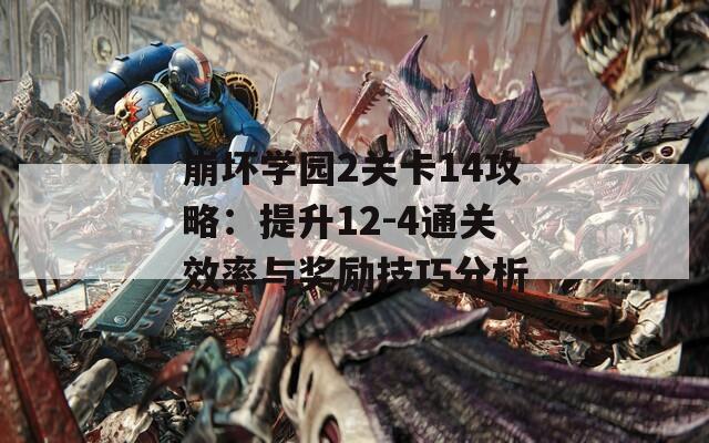 崩坏学园2关卡14攻略：提升12-4通关效率与奖励技巧分析