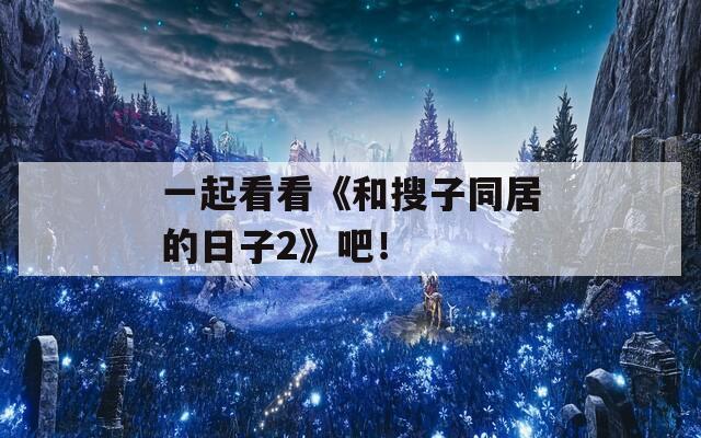 一起看看《和搜子同居的日子2》吧！