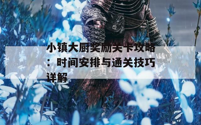 小镇大厨奖励关卡攻略：时间安排与通关技巧详解
