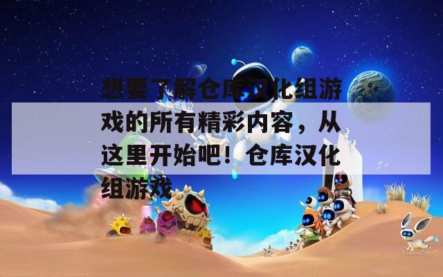 想要了解仓库汉化组游戏的所有精彩内容，从这里开始吧！仓库汉化组游戏