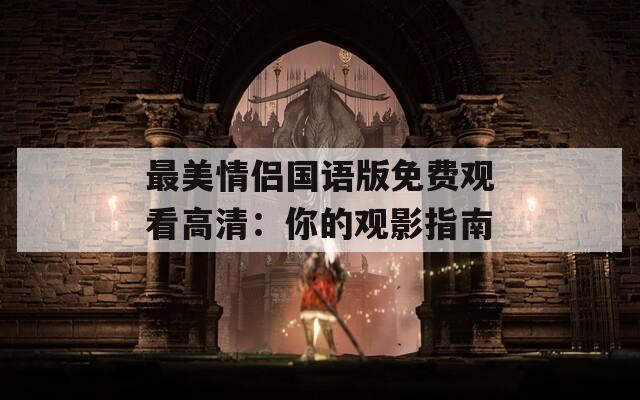 最美情侣国语版免费观看高清：你的观影指南