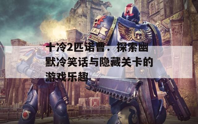 十冷2匹诺曹：探索幽默冷笑话与隐藏关卡的游戏乐趣