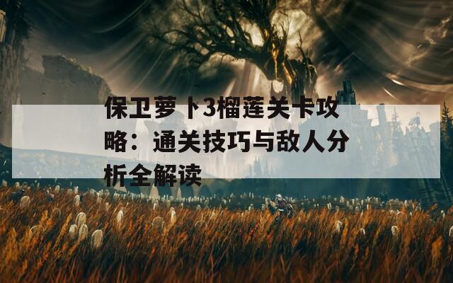 保卫萝卜3榴莲关卡攻略：通关技巧与敌人分析全解读