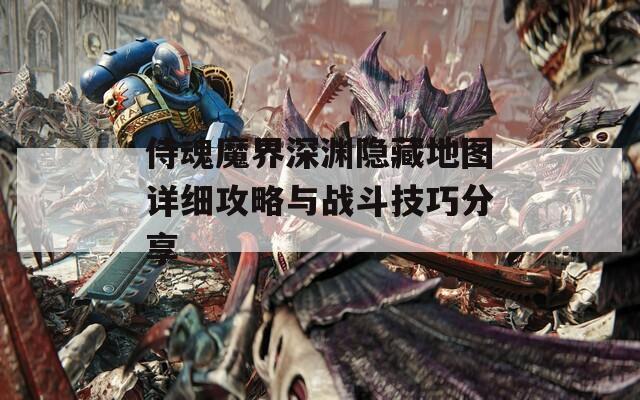 侍魂魔界深渊隐藏地图详细攻略与战斗技巧分享