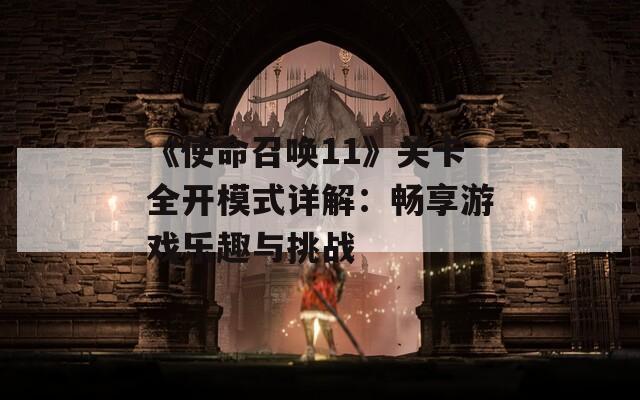 《使命召唤11》关卡全开模式详解：畅享游戏乐趣与挑战