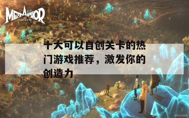 十大可以自创关卡的热门游戏推荐，激发你的创造力  第1张