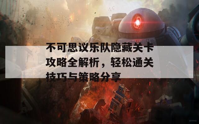 不可思议乐队隐藏关卡攻略全解析，轻松通关技巧与策略分享