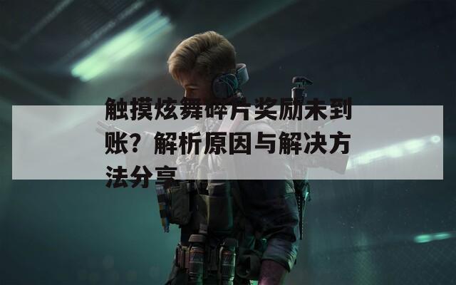 触摸炫舞碎片奖励未到账？解析原因与解决方法分享
