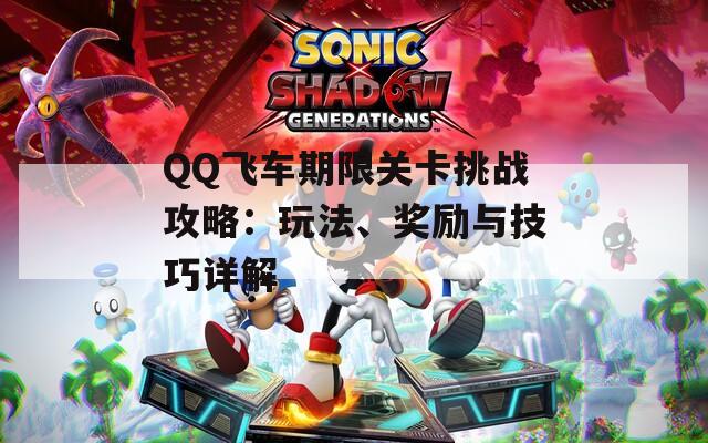 QQ飞车期限关卡挑战攻略：玩法、奖励与技巧详解