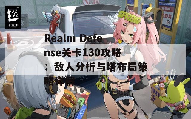 Realm Defense关卡130攻略：敌人分析与塔布局策略详解