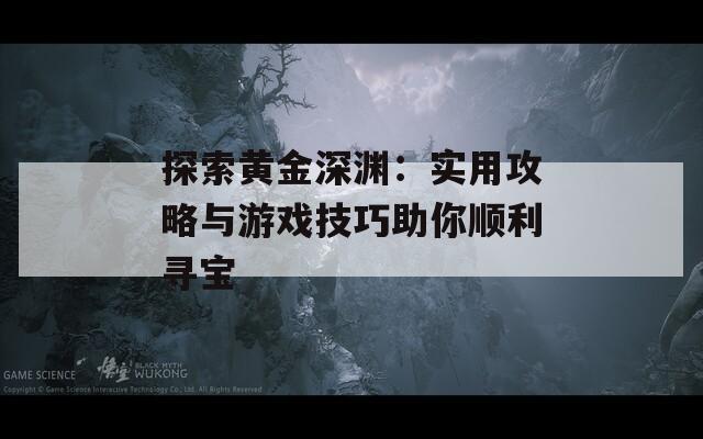 探索黄金深渊：实用攻略与游戏技巧助你顺利寻宝