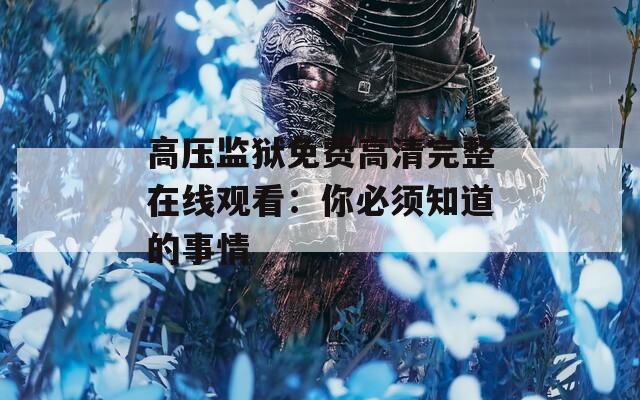 高压监狱免费高清完整在线观看：你必须知道的事情  第1张