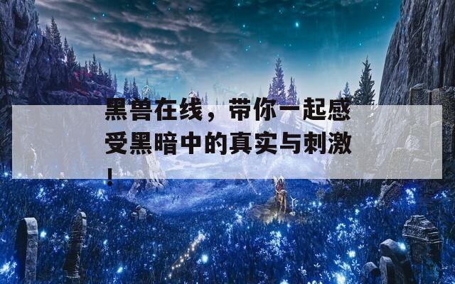 黑兽在线，带你一起感受黑暗中的真实与刺激！  第1张