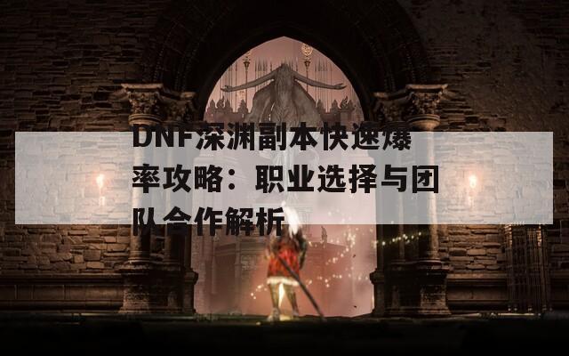 DNF深渊副本快速爆率攻略：职业选择与团队合作解析  第1张
