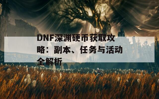 DNF深渊硬币获取攻略：副本、任务与活动全解析