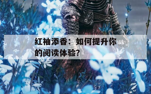 红袖添香：如何提升你的阅读体验？  第1张