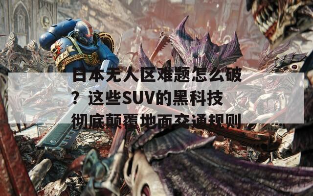 日本无人区难题怎么破？这些SUV的黑科技彻底颠覆地面交通规则