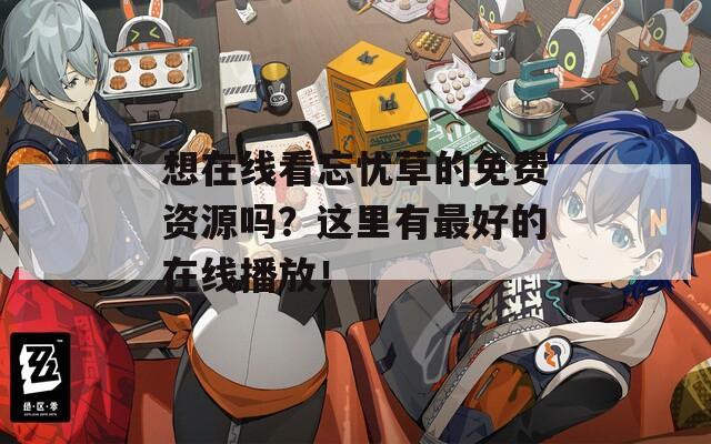 想在线看忘忧草的免费资源吗？这里有最好的在线播放！