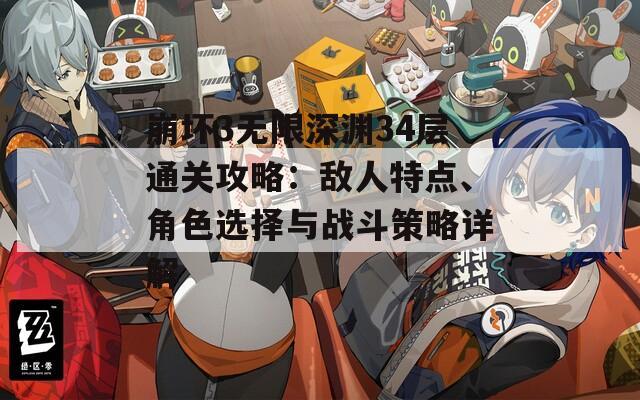崩坏3无限深渊34层通关攻略：敌人特点、角色选择与战斗策略详解
