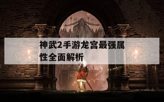 神武2手游龙宫最强属性全面解析