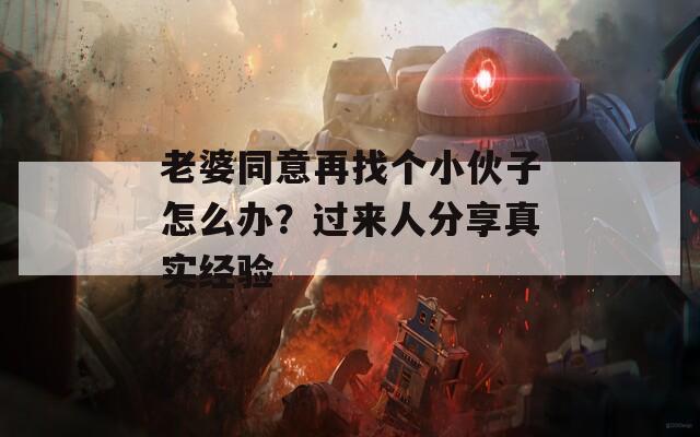 老婆同意再找个小伙子怎么办？过来人分享真实经验