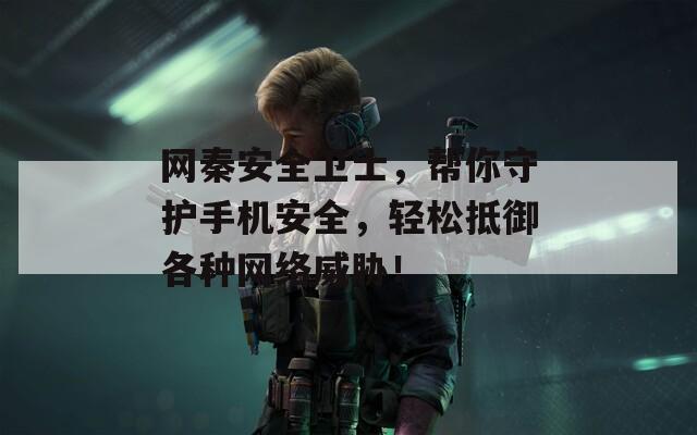 网秦安全卫士，帮你守护手机安全，轻松抵御各种网络威胁！