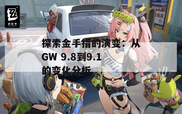 探索金手指的演变：从GW 9.8到9.1的变化分析