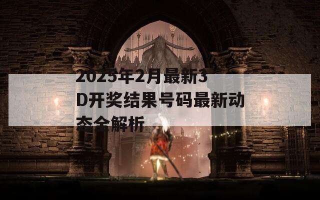 2025年2月最新3D开奖结果号码最新动态全解析