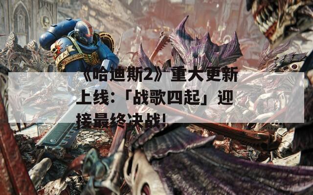 《哈迪斯2》重大更新上线:「战歌四起」迎接最终决战!