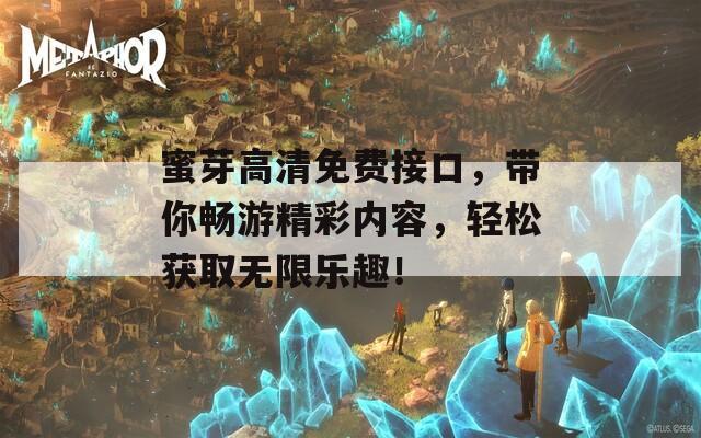 蜜芽高清免费接口，带你畅游精彩内容，轻松获取无限乐趣！