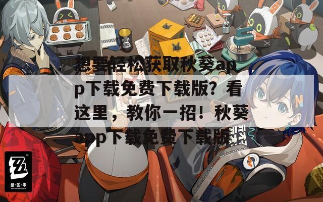 想要轻松获取秋葵app下载免费下载版？看这里，教你一招！秋葵app下载免费下载版  第1张