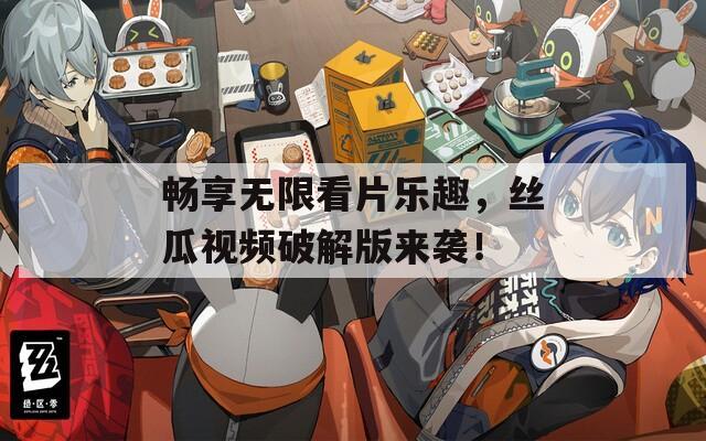 畅享无限看片乐趣，丝瓜视频破解版来袭！