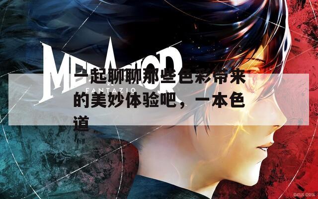 一起聊聊那些色彩带来的美妙体验吧，一本色道
